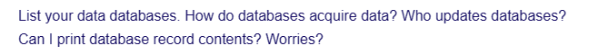 List your data databases. How do databases acquire data? Who updates databases?
Can I print database record contents? Worries?