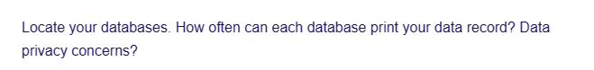 Locate your databases. How often can each database print your data record? Data
privacy concerns?