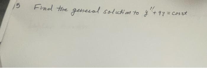 15
Find the
general.
solution to y + 94 = Coszt