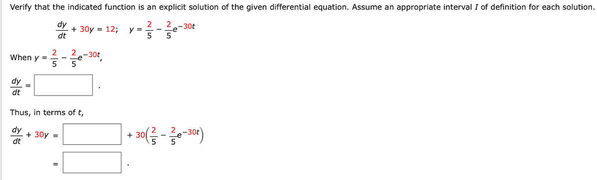 Verify that the indicated function is an explicit solution of the given differential equation. Assume an appropriate interval I of definition for each solution.
dy
2
5
dt
When y =
dy
dt
=
25
+ 30y =
+ 30y = 12; y =
=
2-30t
e
Thus, in terms of t,
dy
dt
5
I
2-30t
5
+30 ( ² - e-30²)
5