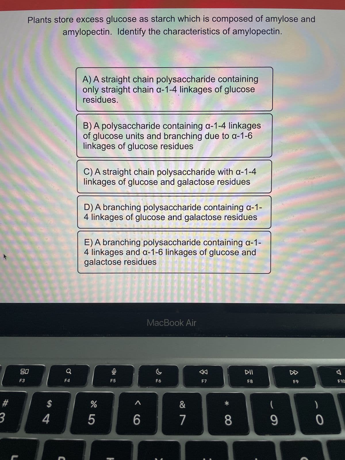 **Characteristics of Amylopectin**

Plants store excess glucose as starch, which is composed of amylose and amylopectin. Identify the characteristics of amylopectin from the options below.

**A) A straight chain polysaccharide containing only straight chain α-1-4 linkages of glucose residues.**

**B) A polysaccharide containing α-1-4 linkages of glucose units and branching due to α-1-6 linkages of glucose residues.**

**C) A straight chain polysaccharide with α-1-4 linkages of glucose and galactose residues.**

**D) A branching polysaccharide containing α-1-4 linkages of glucose and galactose residues.**

**E) A branching polysaccharide containing α-1-4 linkages and α-1-6 linkages of glucose and galactose residues.**

**Explanation:**

Amylopectin is best described by option **B)**. It contains α-1-4 linkages of glucose units and branching due to α-1-6 linkages of glucose residues. 

In detail, amylopectin is a highly branched polysaccharide and one of the two components of starch, the other being amylose. While amylose consists of unbranched chains of glucose molecules (connected by α-1-4 glycosidic bonds), amylopectin consists of glucose units connected in a manner similar to amylose, but with additional branches created by α-1-6 glycosidic bonds approximately every 24 to 30 glucose units. This branching structure of amylopectin is crucial for its role in energy storage in plants, allowing enzymes easier access to the glucose molecules for quick energy release.