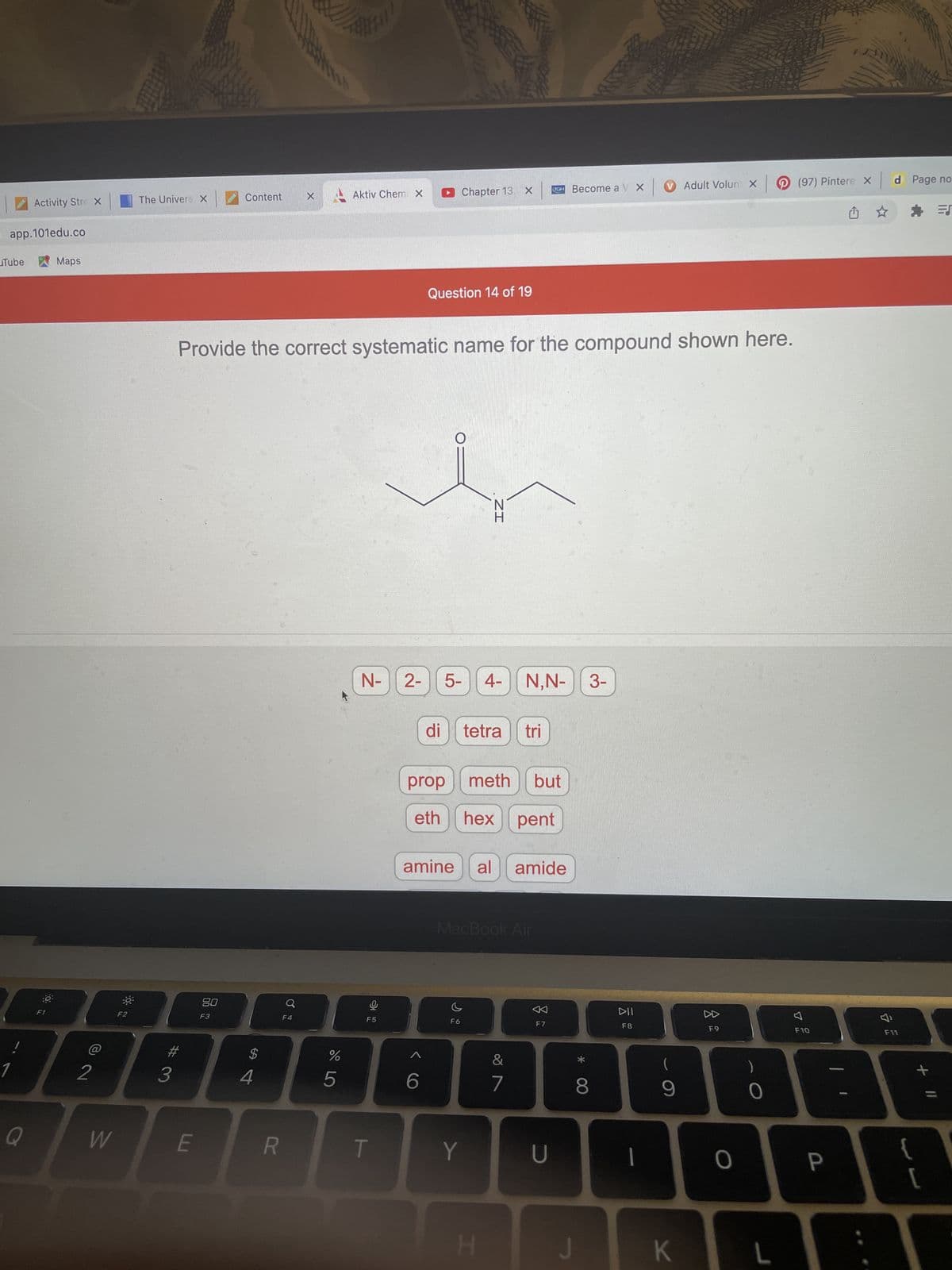 ### Systematic Naming of Organic Compounds

**Question 14 of 19**

**Provide the correct systematic name for the compound shown here:**

![Chemical Structure Diagram](https://example.com/chemical_structure.jpg)

The diagram presented is a structural representation of an organic chemical compound. The skeletal structure of the molecule appears to be an amide with specific substituents. 

**Analysis of the Structure:**
- The structure consists of a carbon chain with an amide functional group.
- The carbon chain is four carbons long (butane).
- The amide group (NH) is bonded at the terminal carbon of the chain.

**Choosing the Correct Systematic Name:**
The options provided are in the form of clickable tiles containing prefixes, infixes, and suffixes commonly used in organic chemistry nomenclature:

- **Prefixes**: N-, 2-, 5-, 4-, 3-
- **Infixes**: di, tetra, tri, prop (indicates three carbons), meth (one carbon), but (four carbons), eth (two carbons), hex (six carbons), pent (five carbons)
- **Suffixes**: amine, al, amide

The correct systematic name for the compound is based on identifying the number of carbons in the longest chain, the position of the substituents, and the functional group:

- The longest chain contains four carbons -> prefix "but"
- The functional group is an amide -> suffix "amide"
- The substituent groups are two hydrogen atoms bonded to nitrogen (N,N-)

Thus, based on the structure above, the systematic name for the compound is **"butanamide"**.

**Conclusion:**
Understanding the structure of organic compounds is essential for proper systematic naming. This exercise illustrates the importance of identifying the longest carbon chain, functional groups, and substituents in providing an accurate name.

Ensure to practice this technique with different structures to enhance your proficiency in organic chemistry nomenclature.

**Note**: The analysis has omitted a specific amino substituent position, assuming simplicity for educational purposes. Advanced nomenclature might provide additional specificity.