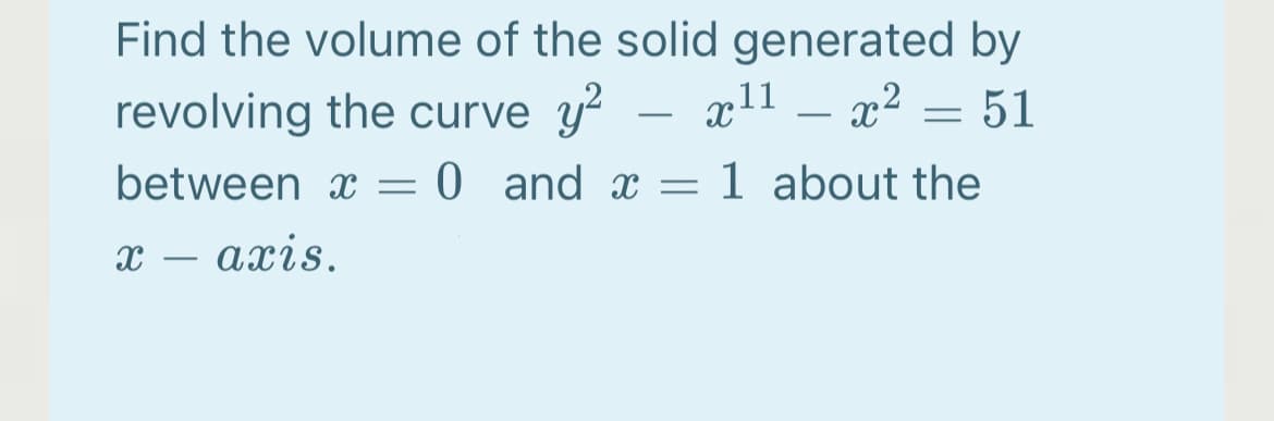 Find the volume of the solid generated by
x11 – x² = 51
revolving the curve y?
-
between x
0 and x = 1 about the
х —
ахis.
-
