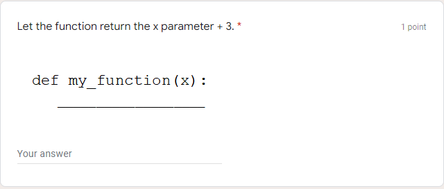 Let the function return the x parameter + 3. *
1 point
def my_function(x):
Your answer
