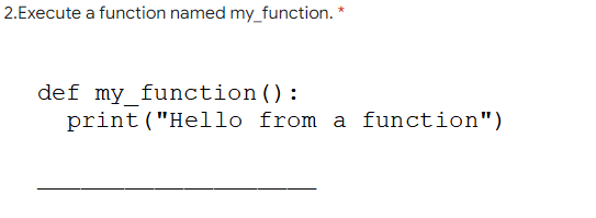 2.Execute a function named my_function. *
def my_function():
print ("Hello from a function")
