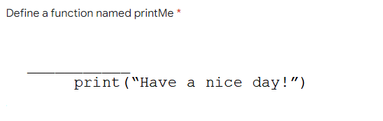 Define a function named printMe *
print ("Have a nice day!")
