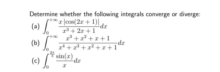 Determine whether the following integrals converge or diverge:
x|cos(2x + 1).
x³ + 2x + 1
x³ + x² + x + 1
(a) Jo
(b)
+x
r+∞
S
품.
(c) So
-d.x
sin(x)
x
-dx
x² + x³ + x² + x + 1
dx