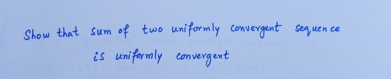 Show that sum of two uniformly convergent sequen
ce
is uniformly convergent
