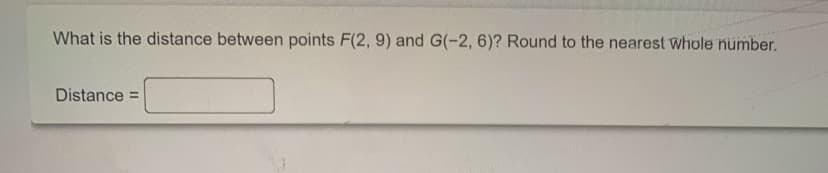 What is the distance between points F(2, 9) and G(-2, 6)? Round to the nearest whole number.
Distance
%D
