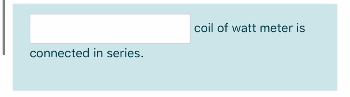 coil of watt meter is
connected in series.

