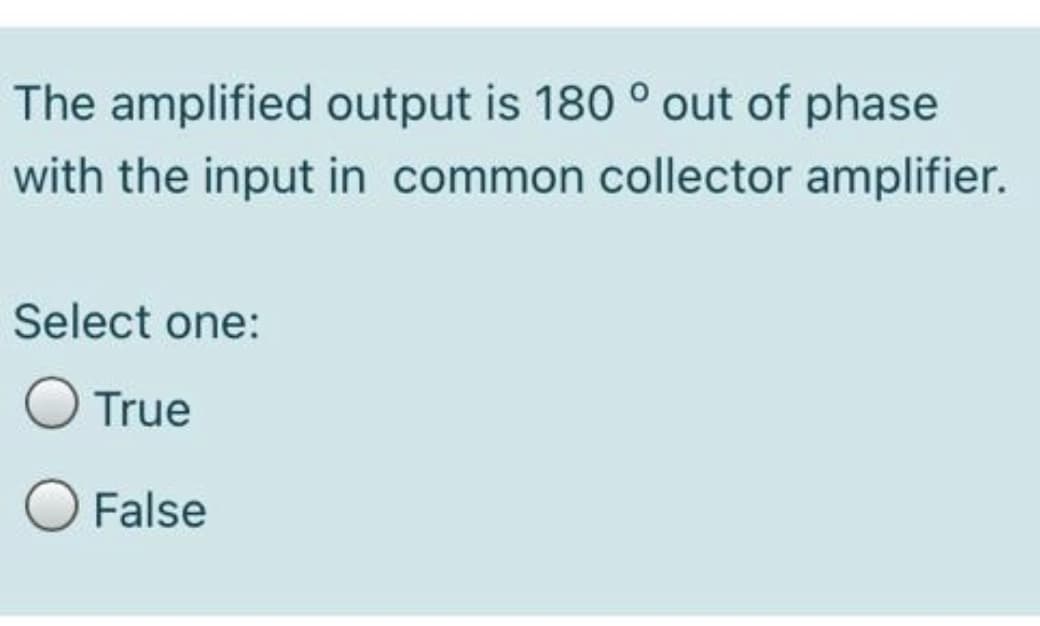 The amplified output is 180 ° out of phase
with the input in common collector amplifier.
Select one:
O True
O False
