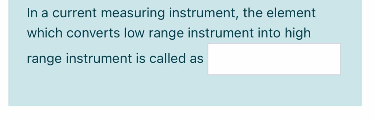 In a current measuring instrument, the element
which converts low range instrument into high
range instrument is called as
