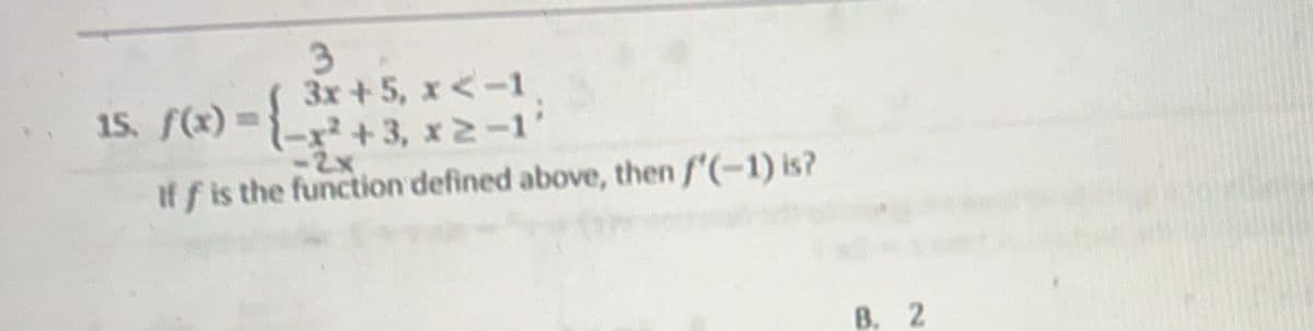 15. f(x) =
3
3x + 5, x < -1
-x²+3, x≥-1'
-2x
If f is the function defined above, then f'(-1) is?
B. 2