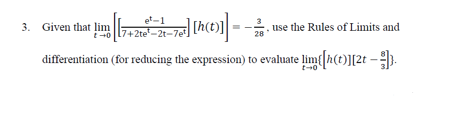 3. Given that lim
et-1
to 7+2te-2t-7et
|[h(t)]
=
3
-
28
use the Rules of Limits and
differentiation (for reducing the expression) to evaluate lim{[h(t)][2t — º¹]}.
t-0