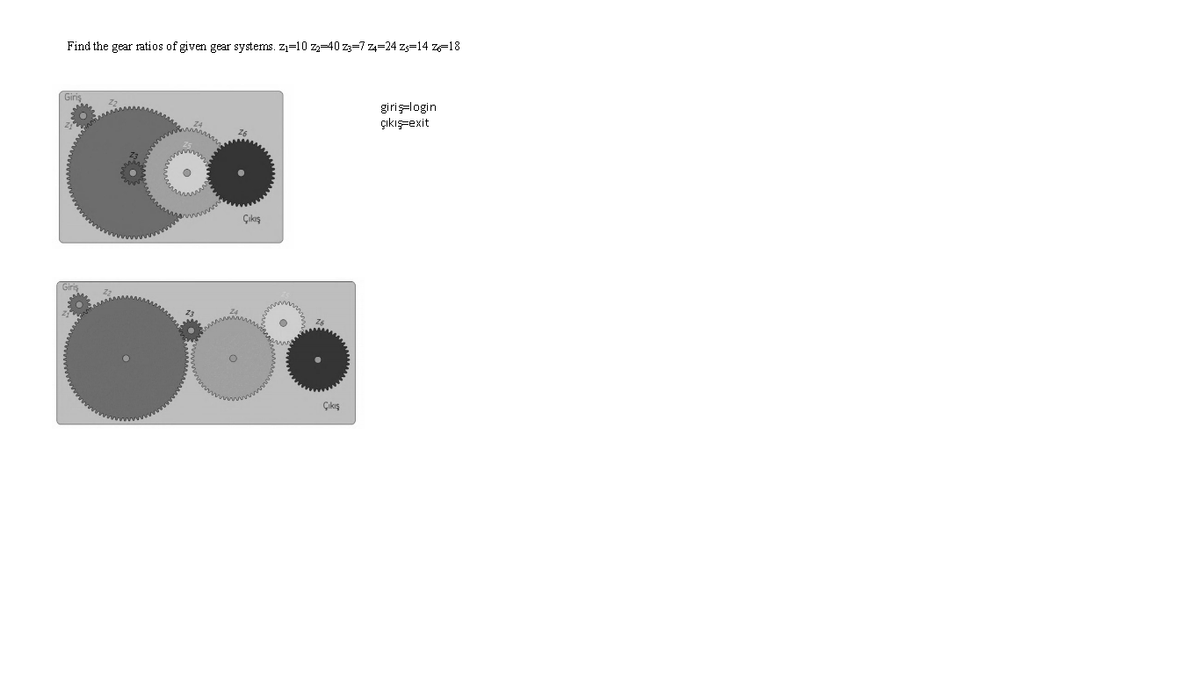 Find the gear ratios of given gear systems. z1=10 z-40 z3=7 z4=24 zs=14 z-18
girişlogin
çıkışşexit
Çıkış
Çıkış
