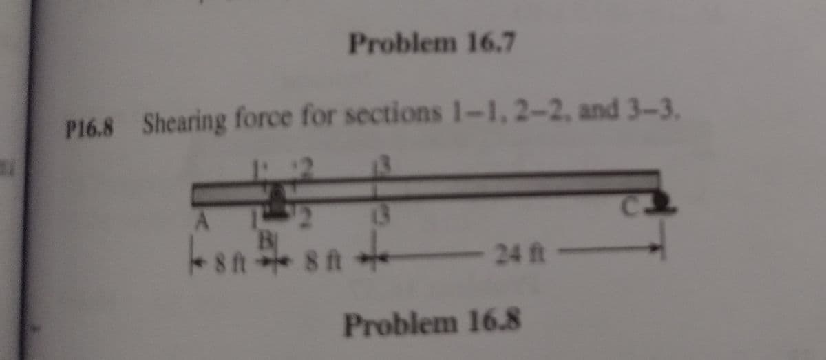 Problem 16.7
P16.8 Shearing force for sections 1-1, 2-2, and 3-3.
13
13
A
B
8ft 8 t
24ft
Problem 16.8
