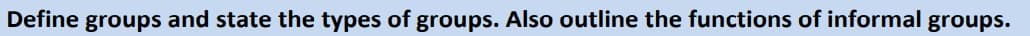 Define groups and state the types of groups. Also outline the functions of informal groups.