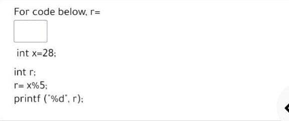 For code below, r=
int x=28;
int r;
r= x%5;
printf ("%d", r):
