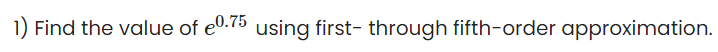 1) Find the value of e0.75 using first- through fifth-order approximation.