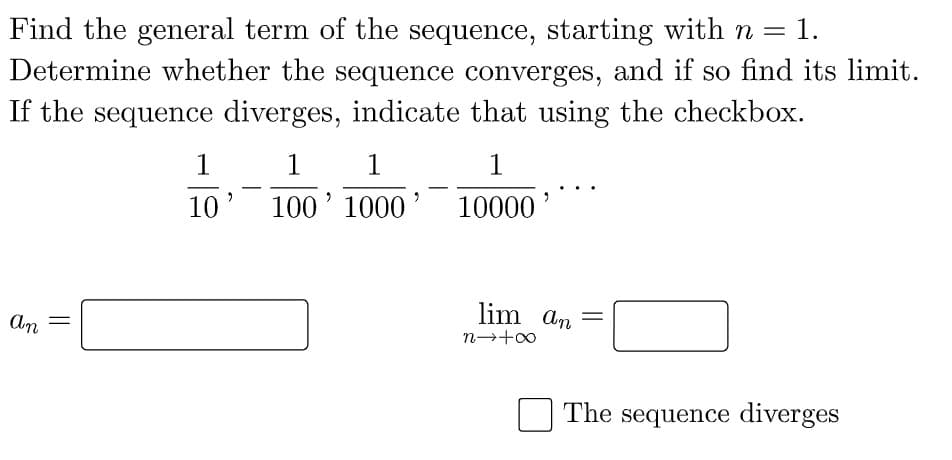 Find the general term of the sequence, starting with n =
Determine whether the sequence converges, and if so find its limit.
If the sequence diverges, indicate that using the checkbox.
1.
1
1
1
10
100' 1000
10000
lim an
An
The sequence diverges
