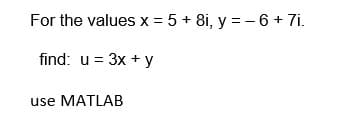 For the values x = 5 + 8i, y = -6 + 7i.
find: u = 3x + y
use MATLAB
