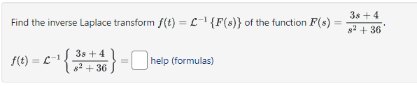 Find the inverse Laplace transform f(t) = L-¹ {F(s)} of the function F(s) =
=
¹{
38 +4
{2+36} = help (formulas)
;}
f(t) = L-¹,
3s + 4
s² + 36