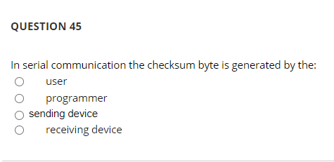 QUESTION 45
In serial communication the checksum byte is generated by the:
user
programmer
sending device
receiving device
