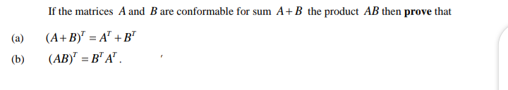 If the matrices A and B are conformable for sum A+B the product AB then prove that
(a)
(A+B)" = A" + B"
(b)
(AB)" = B" A" .
