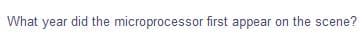 What year did the microprocessor first appear on the scene?
