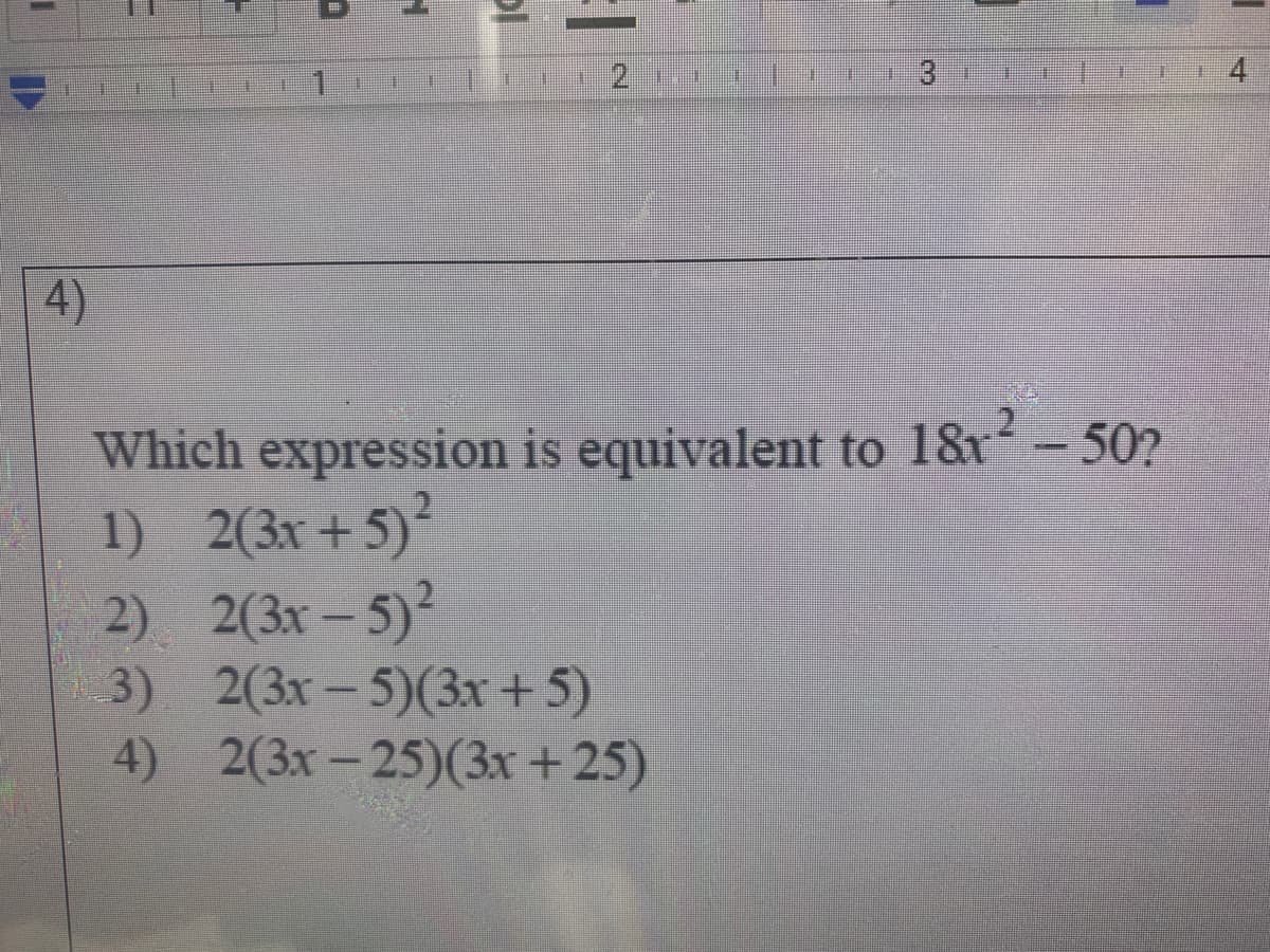 1.
4)
Which expression is equivalent to 18r- 502
1) 2(3x +5)
2) 2(3x– 5)²
3) 2(3x – 5)(3x+5)
4) 2(3x- 25)(3x +25)
