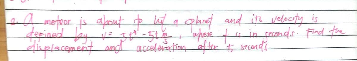 4 meteor is about o lit q glanet and ith velocity is
depined by
displacement and acceleiation afte 't isecands.
is in fecends Find fhre
