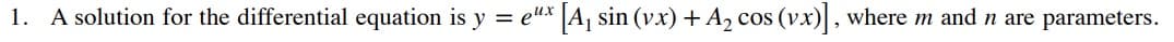 1. A solution for the differential equation is y = eux
A sin (vx) + A, cos (vx), where m and n are parameters.
