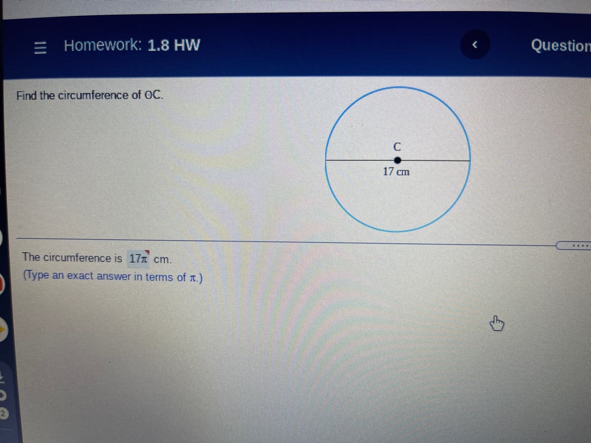 Question
三I
Homework: 1.8 HW
Find the circumference of 0OC.
17 cm
The circumference is 17 cm.
(Type an exact answer in terms of r.)
