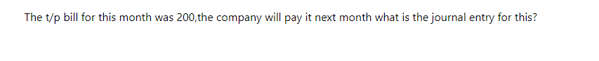 The t/p bill for this month was 200,the company will pay it next month what is the journal entry for this?