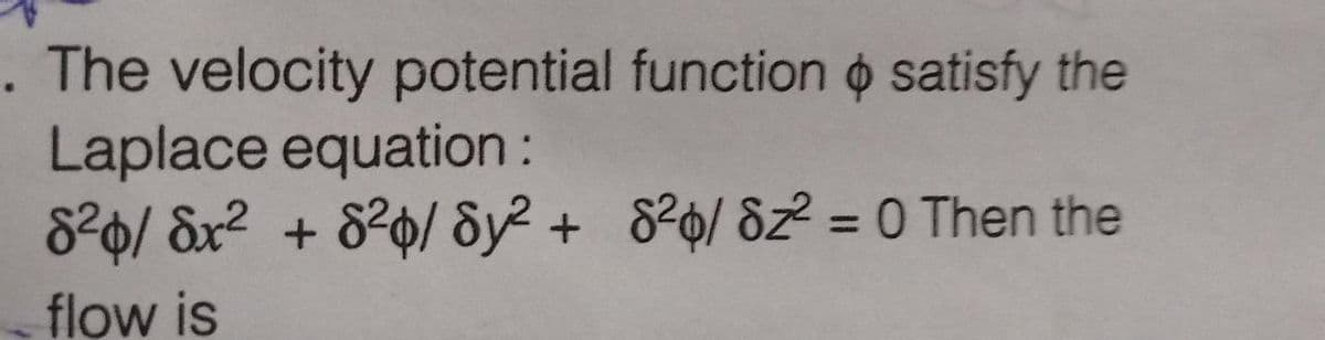 . The velocity potential function o satisfy the
Laplace equation:
820/ &x² + 820/ &y² + 8²o/ &z² = 0 Then the
%3D
flow is
