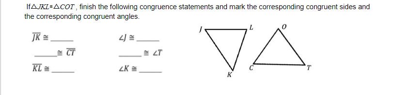 IFAJKL=ACOT, finish the following congruence statements and mark the corresponding congruent sides and
the corresponding congruent angles.
VA
JK =
KL =
ZK =
T
K
