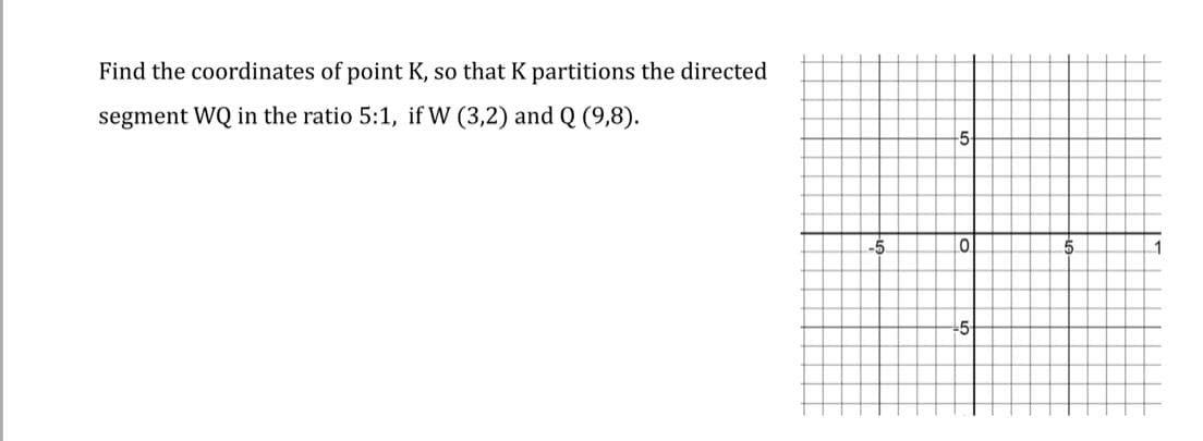 Find the coordinates of point K, so that K partitions the directed
segment WQ in the ratio 5:1, if W (3,2) and Q (9,8).
5
-5
5.
1
-5
