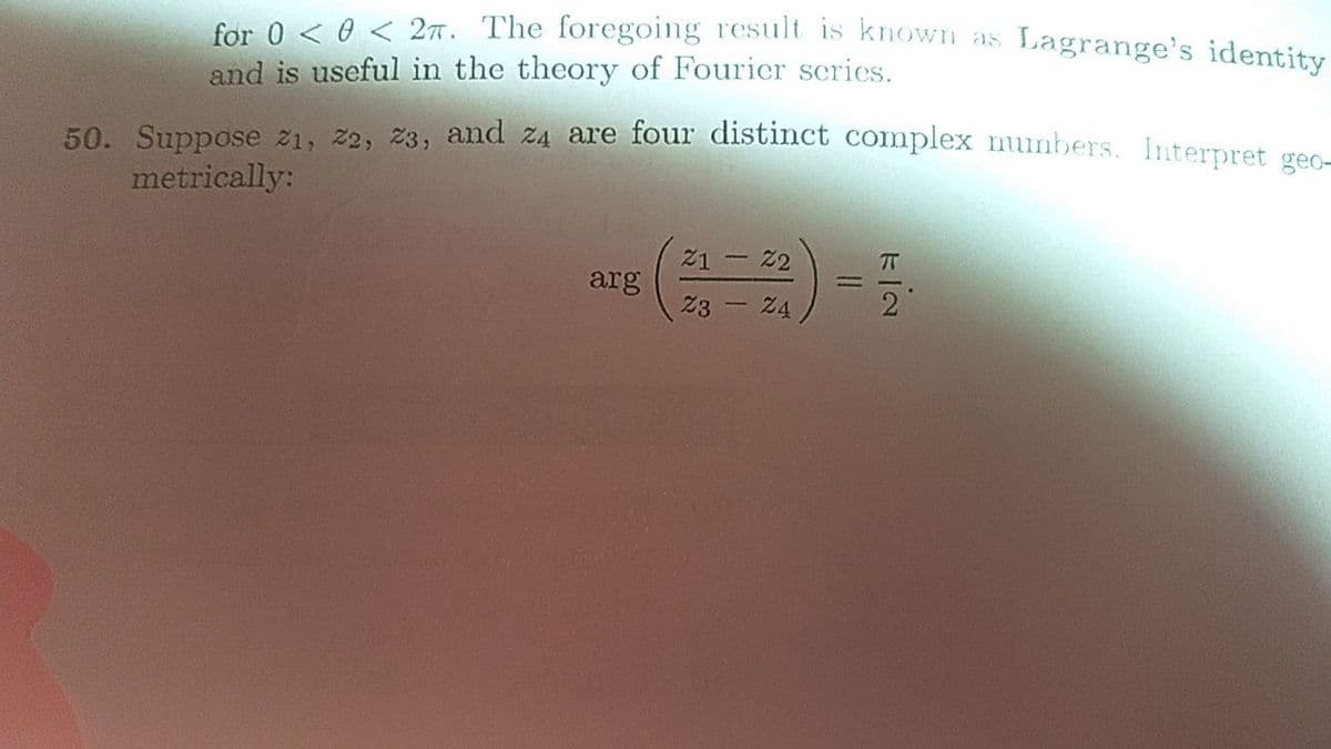 for 0 < 0 < 27. The foregoing result is known as Lagrange's identity
and is useful in the theory of Fourier series.
50. Suppose z1, 2, 23, and z4 are four distinct complex nunbers. Interpret gec-
metrically:
21
2
arg
23
|3D
24
