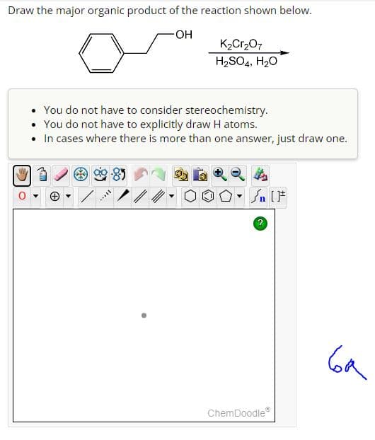 Draw the major organic product of the reaction shown below.
-OH
3)
K₂Cr₂O7
H₂SO4, H₂O
You do not have to consider stereochemistry.
• You do not have to explicitly draw H atoms.
• In cases where there is more than one answer, just draw one.
Ⓒ
Sn [F
?
ChemDoodleⓇ
6a