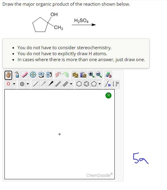 Draw the major organic product of the reaction shown below.
OH
CH3
H₂SO4
• You do not have to consider stereochemistry.
• You do not have to explicitly draw H atoms.
• In cases where there is more than one answer, just draw one.
▾
Sn [F
?
ChemDoodleⓇ
ба
