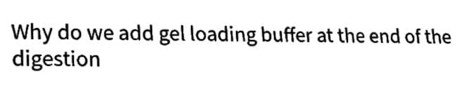 Why do we add gel loading buffer at the end of the
digestion
