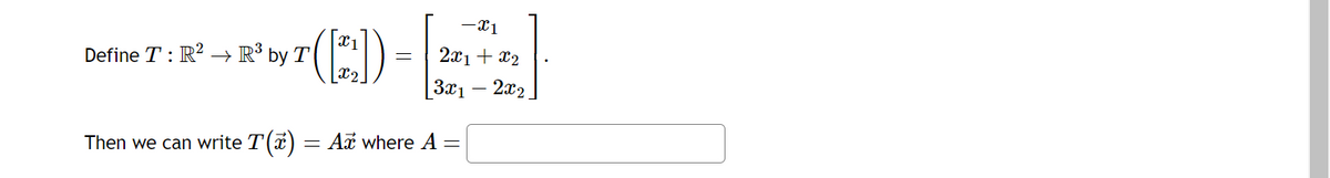 Define T: R² R³ by T
Then we can write T(x) =
-
X2
-X1
2x₁ + x₂
3x1
2x2
Ar where A =