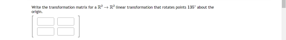 Write the transformation matrix for a R² → R2 linear transformation that rotates points 135° about the
origin.