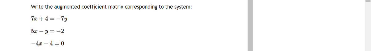 Write the augmented coefficient matrix corresponding to the system:
7x + 4 = -7y
5x - y= -2
-4x4-0