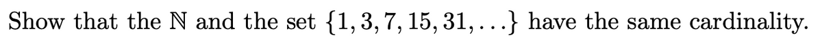 Show that the N and the set {1,3,7, 15, 31,...} have the same cardinality.
