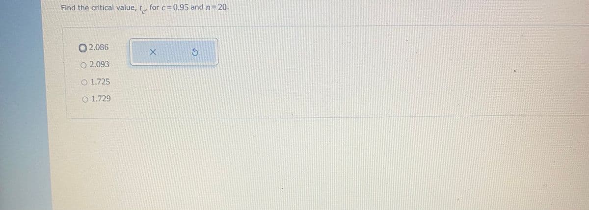 Find the critical value, t
for c=0,95 and n=20.
O 2.086
O 2.093
O 1.725
O 1.729
