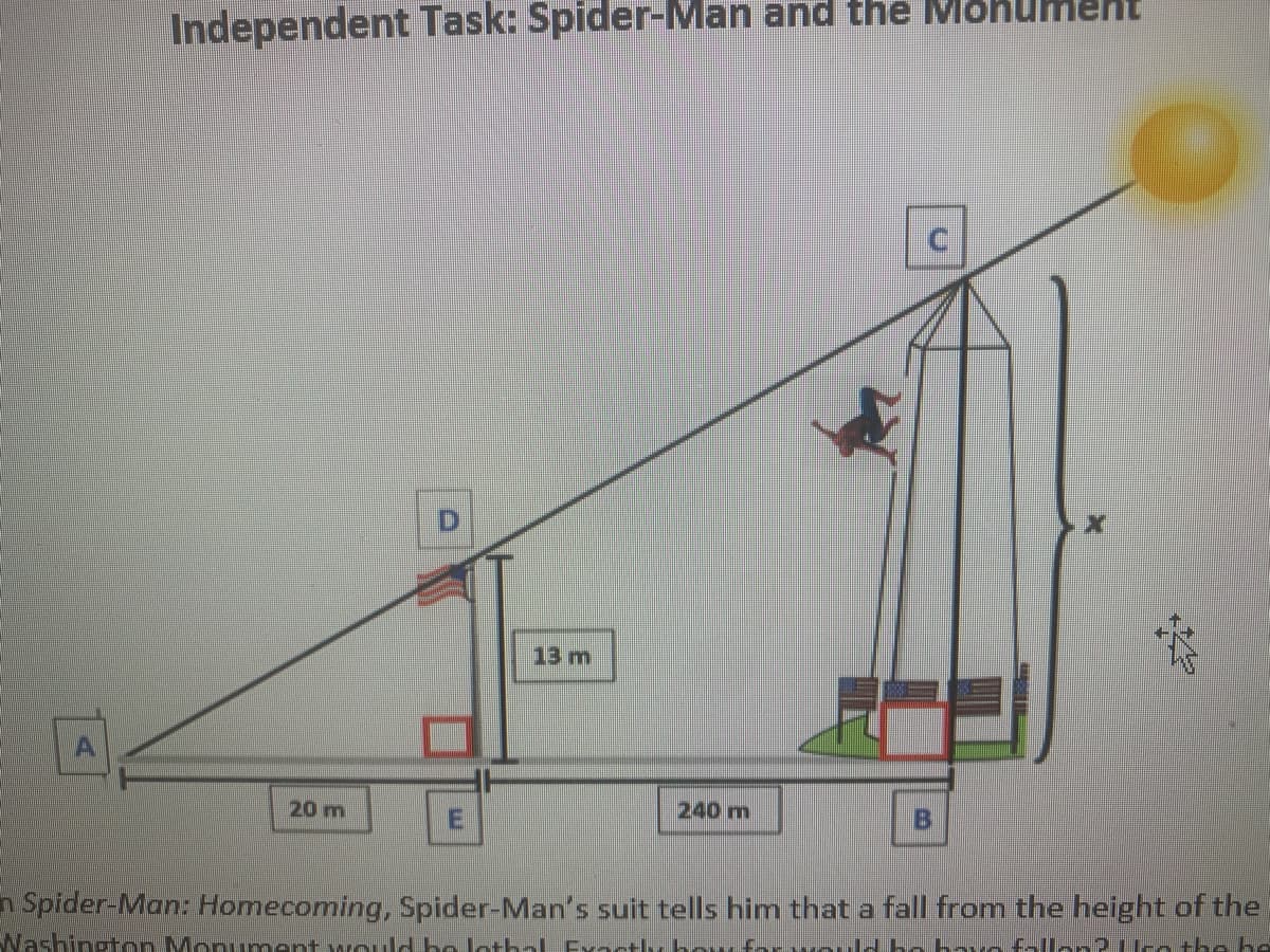 Independent Task: Spider-Man and the Mohument
13 m
20 m
240 m
n Spider-Man: Homecoming, Spider-Man's suit tells him that a fall from the height of the
Washington Monument would he cthal Evontly ho torvuuld ho haua fallen? Uea +he he
