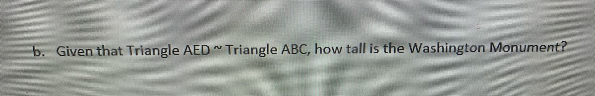 b. Given that Triangle AED Triangle ABC, how tall is the Washington Monument?
