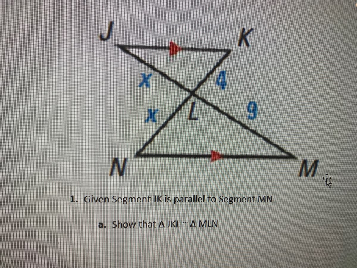 K]
4.
M.
1. Given Segment JK is parallel to Segment MN
a. Show that A JKLA MLN
