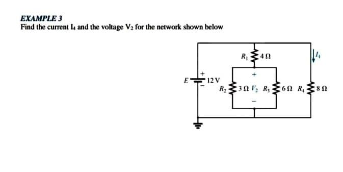 EXAMPLE 3
Find the current La and the voltage V2 for the network shown below
R340
E-
12 V
n R8n
